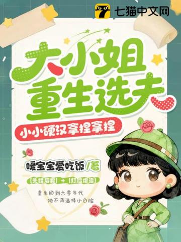 大小姐重生选夫，小小硬汉拿捏拿捏